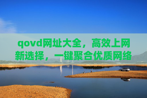 qovd网址大全,高效上网新选择,一键聚合优质网络入口,qovd网址大全,高效上网,一键聚合优质入口 qovd网址大全,高效上网新选择,一键聚合优质网络入口,qovd网址大全,高效上网,一键聚合优质入口