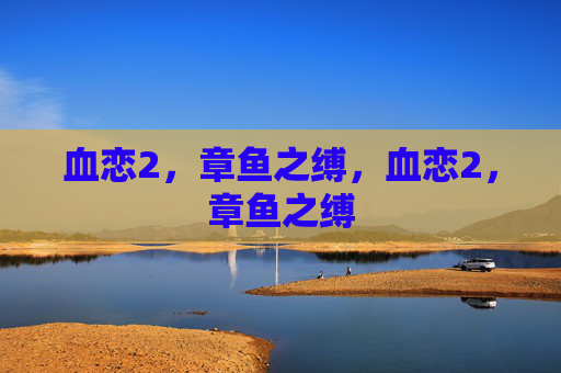 血恋2,章鱼之缚,血恋2,章鱼之缚 血恋2,章鱼之缚,血恋2,章鱼之缚