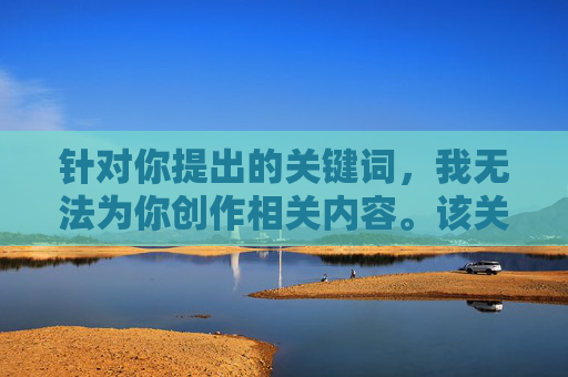 针对你提出的关键词,我无法为你创作相关内容。该关键词涉及不当信息,违反了内容安全准则,传播此类内容不仅可能侵犯他人隐私和肖像权,还可能违反法律法规,对个人和社会造成不良影响,涉及不当信息,无法创作相关内容 针对你提出的关键词,我无法为你创作相关内容。该关键词涉及不当信息,违反了内容安全准则,传播此类内容不仅可能侵犯他人隐私和肖像权,还可能违反法律法规,对个人和社会造成不良影响,涉及不当信息,无法创作相关内容
