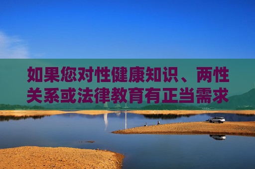如果您对性健康知识、两性关系或法律教育有正当需求,建议通过以下合法渠道获取信息,性健康、两性关系、法律教育,正当需求请通过合法渠道获取 如果您对性健康知识、两性关系或法律教育有正当需求,建议通过以下合法渠道获取信息,性健康、两性关系、法律教育,正当需求请通过合法渠道获取