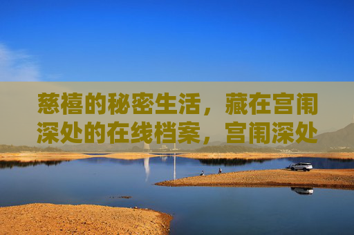 慈禧的秘密生活,藏在宫闱深处的在线档案,宫闱深处的秘密,慈禧在线档案 慈禧的秘密生活,藏在宫闱深处的在线档案,宫闱深处的秘密,慈禧在线档案