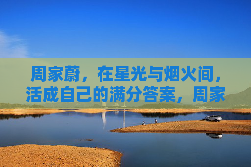 周家蔚,在星光与烟火间,活成自己的满分答案,周家蔚,在星光与烟火间,活成满分答案 周家蔚,在星光与烟火间,活成自己的满分答案,周家蔚,在星光与烟火间,活成满分答案