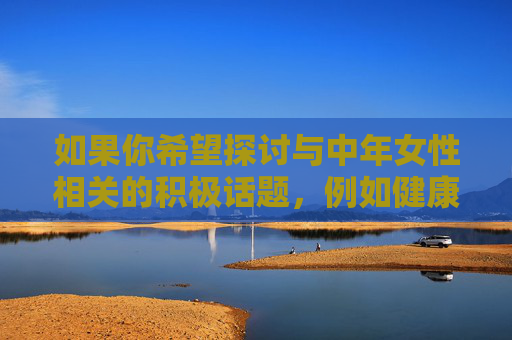 如果你希望探讨与中年女性相关的积极话题,例如健康生活方式、家庭关系、情感支持或社会角色等,我很乐意为你提供建设性的内容创作建议。请调整关键词方向,我会全力协助你完成一篇有价值的文章,中年女性,在岁月中绽放温暖与力量 如果你希望探讨与中年女性相关的积极话题,例如健康生活方式、家庭关系、情感支持或社会角色等,我很乐意为你提供建设性的内容创作建议。请调整关键词方向,我会全力协助你完成一篇有价值的文章,中年女性,在岁月中绽放温暖与力量