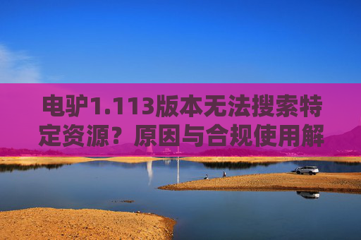 电驴1.113版本无法搜索特定资源?原因与合规使用解析,电驴1.113版本无法搜索特定资源,原因与合规使用解析 电驴1.113版本无法搜索特定资源?原因与合规使用解析,电驴1.113版本无法搜索特定资源,原因与合规使用解析