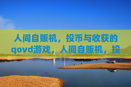 人间自贩机,投币与收获的qovd游戏,人间自贩机,投币即收获的qovd游戏 人间自贩机,投币与收获的qovd游戏,人间自贩机,投币即收获的qovd游戏