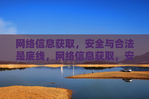 网络信息获取，安全与合法是底线，网络信息获取，安全与合法的底线