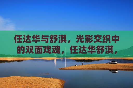 任达华与舒淇,光影交织中的双面戏魂,任达华舒淇,光影双面戏魂 任达华与舒淇,光影交织中的双面戏魂,任达华舒淇,光影双面戏魂