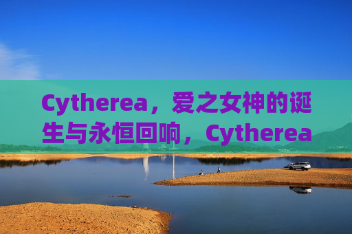 Cytherea,爱之女神的诞生与永恒回响,Cytherea,爱之女神的诞生与永恒回响 Cytherea,爱之女神的诞生与永恒回响,Cytherea,爱之女神的诞生与永恒回响
