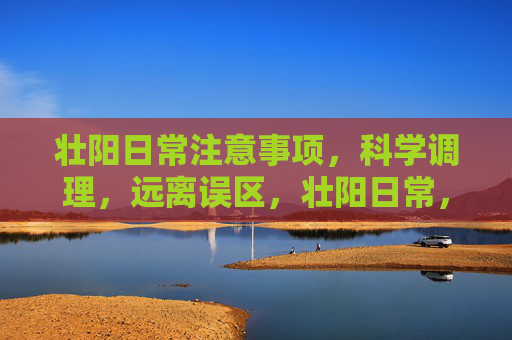 壮阳日常注意事项，科学调理，远离误区，壮阳日常，科学调理避误区