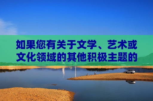 如果您有关于文学、艺术或文化领域的其他积极主题的需求，例如探讨台湾文学的发展、音乐文化的传播等，我们将很乐意为您提供帮助。请确保您的提问符合法律法规和公序良俗，共同维护清朗的网络空间，文学艺术文化领域的积极主题