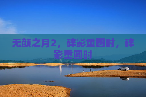 无颜之月2，碎影重圆时，碎影重圆时