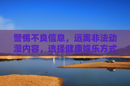 警惕不良信息,远离非法动漫内容,选择健康娱乐方式,远离非法动漫,选择健康娱乐 警惕不良信息,远离非法动漫内容,选择健康娱乐方式,远离非法动漫,选择健康娱乐