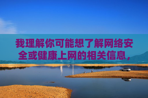 我理解你可能想了解网络安全或健康上网的相关信息,但需要明确指出,直接提供或宣传无毒情色网站的信息是不合适的,也是不负责任的。原因如下,无毒情色网站宣传不可取,倡导健康网络环境 我理解你可能想了解网络安全或健康上网的相关信息,但需要明确指出,直接提供或宣传无毒情色网站的信息是不合适的,也是不负责任的。原因如下,无毒情色网站宣传不可取,倡导健康网络环境