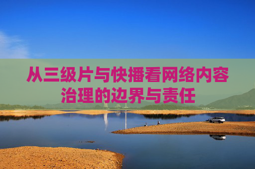 从三级片与快播看网络内容治理的边界与责任 从三级片与快播看网络内容治理的边界与责任