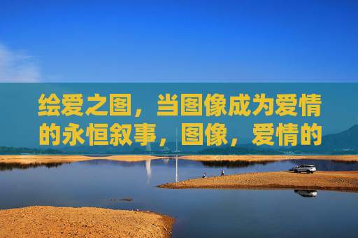 绘爱之图,当图像成为爱情的永恒叙事,图像,爱情的永恒叙事 绘爱之图,当图像成为爱情的永恒叙事,图像,爱情的永恒叙事