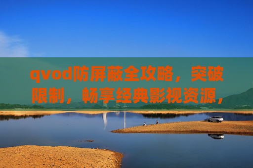 qvod防屏蔽全攻略,突破限制,畅享经典影视资源,qvod防屏蔽全攻略,突破限制畅享经典影视资源 qvod防屏蔽全攻略,突破限制,畅享经典影视资源,qvod防屏蔽全攻略,突破限制畅享经典影视资源