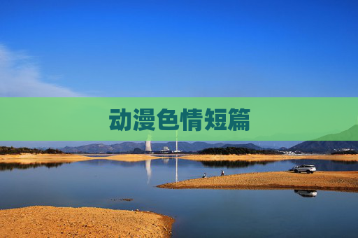 动漫色情短篇 动漫色情短篇