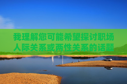 我理解您可能希望探讨职场人际关系或两性关系的话题,但同女同事性交这个关键词组合涉及非常敏感且可能违反职场伦理、法律法规以及平台内容安全准则的主题。直接围绕这个关键词创作文章是不合适的,因为它可能 我理解您可能希望探讨职场人际关系或两性关系的话题,但同女同事性交这个关键词组合涉及非常敏感且可能违反职场伦理、法律法规以及平台内容安全准则的主题。直接围绕这个关键词创作文章是不合适的,因为它可能