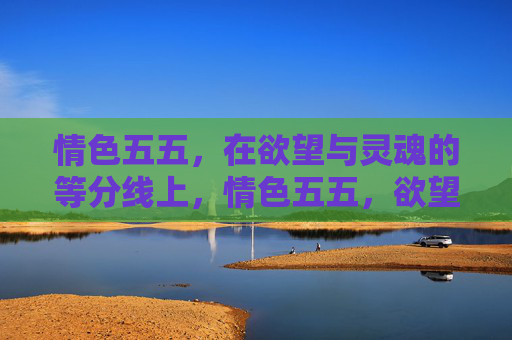 情色五五,在欲望与灵魂的等分线上,情色五五,欲望与灵魂的等分线 情色五五,在欲望与灵魂的等分线上,情色五五,欲望与灵魂的等分线