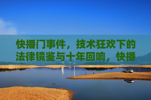 快播门事件,技术狂欢下的法律镜鉴与十年回响,快播门事件,技术狂欢与法律镜鉴的十年回响 快播门事件,技术狂欢下的法律镜鉴与十年回响,快播门事件,技术狂欢与法律镜鉴的十年回响