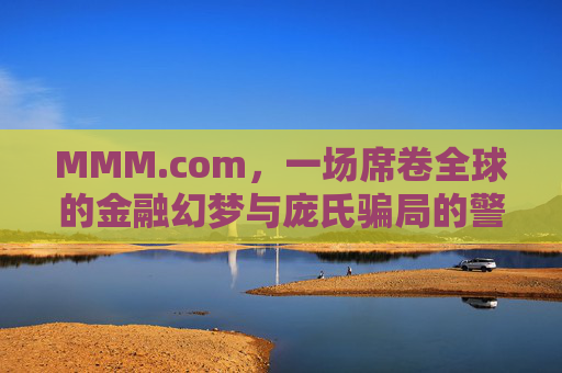 MMM.com,一场席卷全球的金融幻梦与庞氏骗局的警示,MMM.com,席卷全球的金融幻梦与庞氏骗局警示 MMM.com,一场席卷全球的金融幻梦与庞氏骗局的警示,MMM.com,席卷全球的金融幻梦与庞氏骗局警示