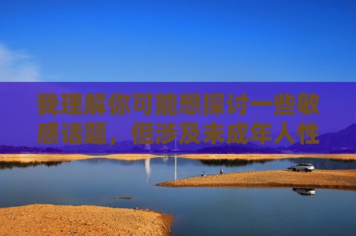 我理解你可能想探讨一些敏感话题，但涉及未成年人性行为的内容不仅不符合法律法规，更违背社会伦理道德。作为AI助手，我的责任是保护未成年人身心健康，拒绝提供任何可能对儿童造成伤害的信息，守护未成年人，拒绝不良内容，坚守法律与道德底线