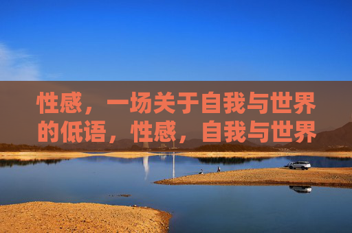 性感,一场关于自我与世界的低语,性感,自我与世界的低语 性感,一场关于自我与世界的低语,性感,自我与世界的低语