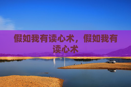 假如我有读心术,假如我有读心术 假如我有读心术,假如我有读心术