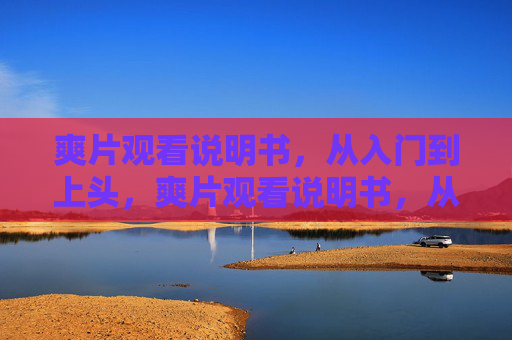 爽片观看说明书,从入门到上头,爽片观看说明书,从入门到上头 爽片观看说明书,从入门到上头,爽片观看说明书,从入门到上头