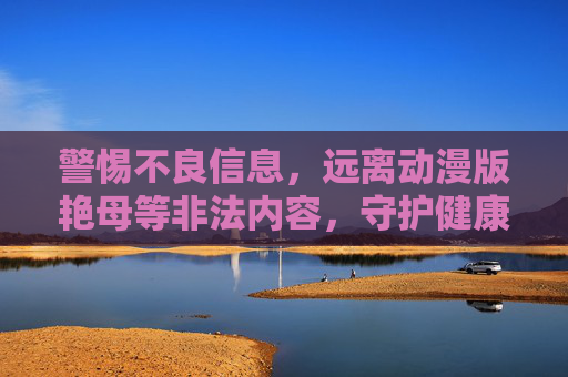 警惕不良信息,远离动漫版艳母等非法内容,守护健康网络环境,警惕动漫版艳母等非法内容,守护健康网络环境 警惕不良信息,远离动漫版艳母等非法内容,守护健康网络环境,警惕动漫版艳母等非法内容,守护健康网络环境