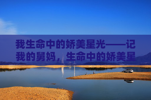 我生命中的娇美星光——记我的舅妈，生命中的娇美星光——舅妈