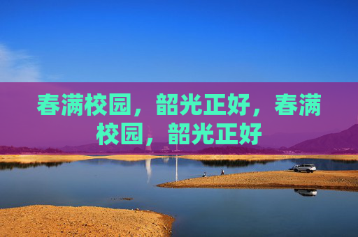 春满校园,韶光正好,春满校园,韶光正好 春满校园,韶光正好,春满校园,韶光正好