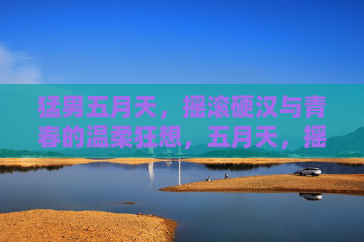 猛男五月天,摇滚硬汉与青春的温柔狂想,五月天,摇滚硬汉的温柔青春狂想 猛男五月天,摇滚硬汉与青春的温柔狂想,五月天,摇滚硬汉的温柔青春狂想