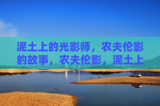 泥土上的光影师,农夫伦影的故事,农夫伦影,泥土上的光影师 泥土上的光影师,农夫伦影的故事,农夫伦影,泥土上的光影师