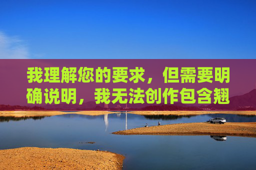 我理解您的要求,但需要明确说明,我无法创作包含翘臀骚货组图这类关键词的文章。原因如下,关于无法创作不当内容的说明 我理解您的要求,但需要明确说明,我无法创作包含翘臀骚货组图这类关键词的文章。原因如下,关于无法创作不当内容的说明