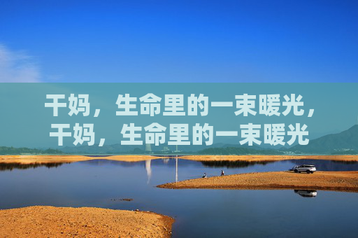 干妈,生命里的一束暖光,干妈,生命里的一束暖光 干妈,生命里的一束暖光,干妈,生命里的一束暖光