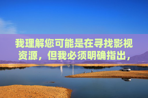 我理解您可能是在寻找影视资源,但我必须明确指出,提供或引导访问成人内容网站不仅违反平台规定,更可能涉及法律风险。这类网站往往存在恶意软件、隐私泄露等问题,对您的设备安全和个人信息保护构成严重威胁,网站,法律风险与安全隐患提示 我理解您可能是在寻找影视资源,但我必须明确指出,提供或引导访问成人内容网站不仅违反平台规定,更可能涉及法律风险。这类网站往往存在恶意软件、隐私泄露等问题,对您的设备安全和个人信息保护构成严重威胁,网站,法律风险与安全隐患提示