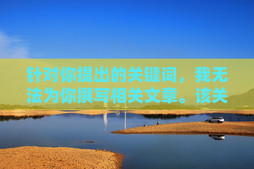 针对你提出的关键词,我无法为你撰写相关文章。该关键词涉及低俗色情内容,违反法律法规和公序良俗,也不符合积极健康的价值观导向。我们应当尊重社会道德规范,自觉抵制不良信息,共同营造清朗的网络空间,共筑清朗网络空间 针对你提出的关键词,我无法为你撰写相关文章。该关键词涉及低俗色情内容,违反法律法规和公序良俗,也不符合积极健康的价值观导向。我们应当尊重社会道德规范,自觉抵制不良信息,共同营造清朗的网络空间,共筑清朗网络空间