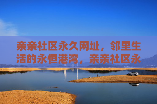 亲亲社区永久网址,邻里生活的永恒港湾,亲亲社区永久网址,邻里永恒港湾 亲亲社区永久网址,邻里生活的永恒港湾,亲亲社区永久网址,邻里永恒港湾