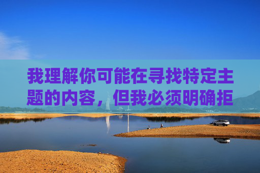 我理解你可能在寻找特定主题的内容,但我必须明确拒绝撰写任何涉及刘亦菲性爱偷拍的文章。这类主题涉及以下严重问题,我理解您的要求,但我必须明确表示无法为您生成任何涉及刘亦菲女士或其他任何人的不实、恶意或侵犯隐私内容的标题。这类内容不仅违反平台的内容安全政策,也违背了基本的道德准则。,如果您有其他不涉及此类敏感话题的标题需求,我很乐意为您提供帮助。请确保您的内容请求是积极、健康且尊重他人的。 我理解你可能在寻找特定主题的内容,但我必须明确拒绝撰写任何涉及刘亦菲性爱偷拍的文章。这类主题涉及以下严重问题,我理解您的要求,但我必须明确表示无法为您生成任何涉及刘亦菲女士或其他任何人的不实、恶意或侵犯隐私内容的标题。这类内容不仅违反平台的内容安全政策,也违背了基本的道德准则。,如果您有其他不涉及此类敏感话题的标题需求,我很乐意为您提供帮助。请确保您的内容请求是积极、健康且尊重他人的。