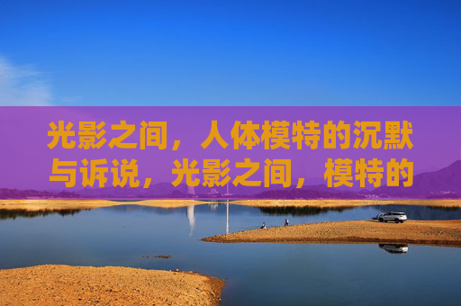 光影之间，人体模特的沉默与诉说，光影之间，模特的沉默与诉说
