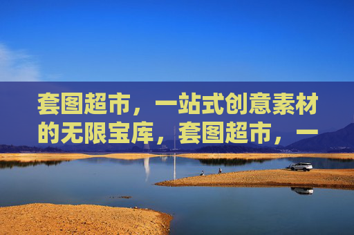 套图超市,一站式创意素材的无限宝库,套图超市,一站式创意素材无限宝库 套图超市,一站式创意素材的无限宝库,套图超市,一站式创意素材无限宝库