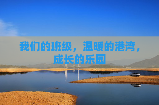我们的班级,温暖的港湾,成长的乐园 我们的班级,温暖的港湾,成长的乐园