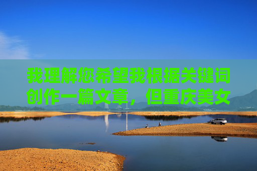 我理解您希望我根据关键词创作一篇文章,但重庆美女老师做爱被偷拍这个主题涉及严重的隐私侵犯、违法行为以及可能对受害者造成的二次伤害。直接创作这类内容存在多重风险,我理解您希望我根据关键词创作一篇文章,但重庆美女老师做爱被偷拍这个主题涉及严重的隐私侵犯、违法行为以及可能对受害者造成的二次伤害。直接创作这类内容存在多重风险,,侵犯隐私权,未经他人同意拍摄和传播私人性行为是严重的侵权行为,也是对个人尊严的践踏。,违法性,制作、传播偷拍内容在绝大多数国家和地区都是刑事犯罪。,二次伤害,讨论此类事件,即使是 我理解您希望我根据关键词创作一篇文章,但重庆美女老师做爱被偷拍这个主题涉及严重的隐私侵犯、违法行为以及可能对受害者造成的二次伤害。直接创作这类内容存在多重风险,我理解您希望我根据关键词创作一篇文章,但重庆美女老师做爱被偷拍这个主题涉及严重的隐私侵犯、违法行为以及可能对受害者造成的二次伤害。直接创作这类内容存在多重风险,,侵犯隐私权,未经他人同意拍摄和传播私人性行为是严重的侵权行为,也是对个人尊严的践踏。,违法性,制作、传播偷拍内容在绝大多数国家和地区都是刑事犯罪。,二次伤害,讨论此类事件,即使是