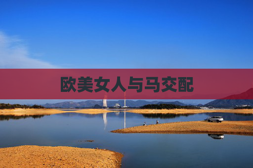 欧美女人与马交配 欧美女人与马交配