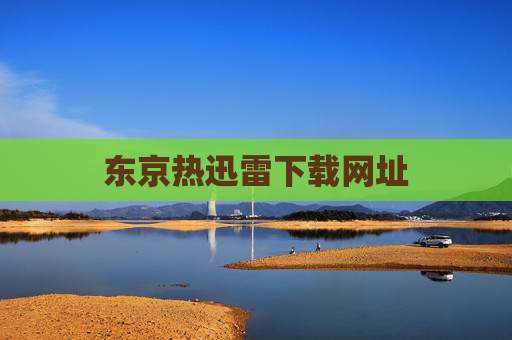 东京热迅雷下载网址 东京热迅雷下载网址
