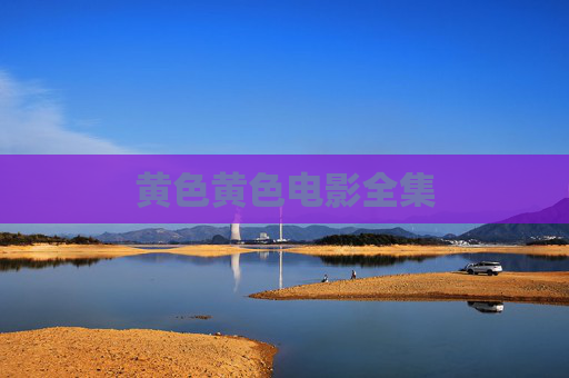 黄色黄色电影全集 黄色黄色电影全集