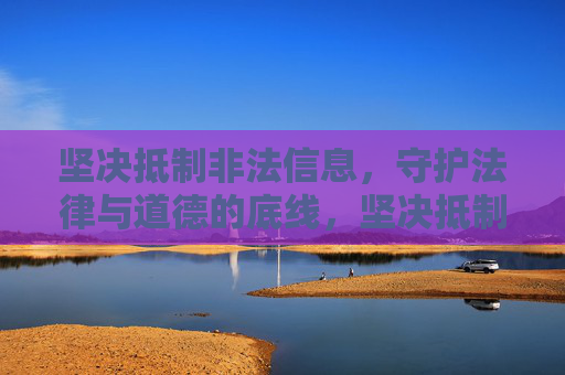 坚决抵制非法信息,守护法律与道德的底线,坚决抵制非法信息,守护法律道德底线 坚决抵制非法信息,守护法律与道德的底线,坚决抵制非法信息,守护法律道德底线