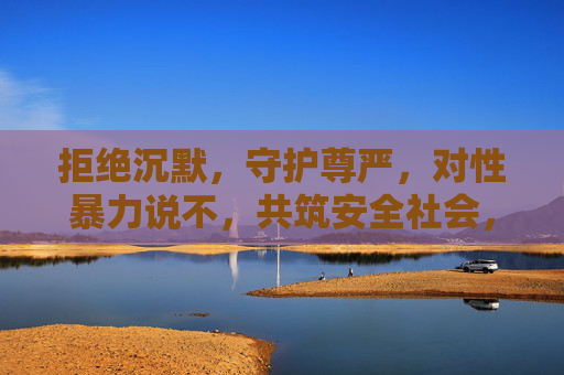拒绝沉默，守护尊严，对性暴力说不，共筑安全社会，拒绝沉默，向性暴力说不，共筑安全尊严社会