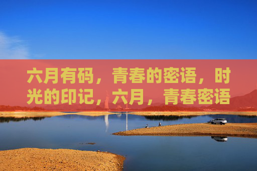 六月有码,青春的密语,时光的印记,六月,青春密语的时光印记 六月有码,青春的密语,时光的印记,六月,青春密语的时光印记